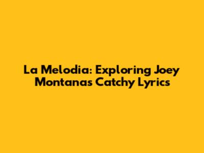 La Melodia: Exploring Joey Montana's Catchy Lyrics