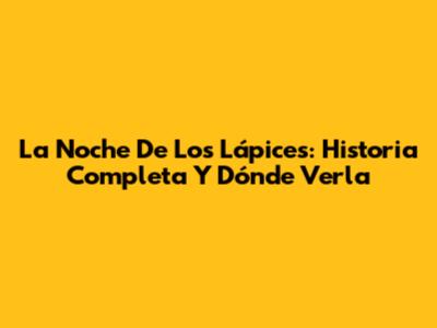 La Noche De Los Lápices: Historia Completa Y Dónde Verla