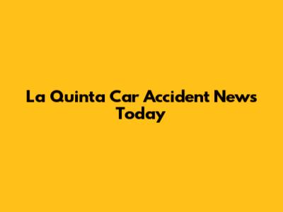 La Quinta Car Accident News Today