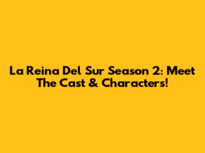 La Reina Del Sur Season 2: Meet The Cast & Characters!