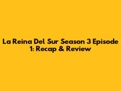 La Reina Del Sur Season 3 Episode 1: Recap & Review