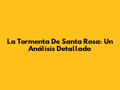 La Tormenta De Santa Rosa: Un Análisis Detallado