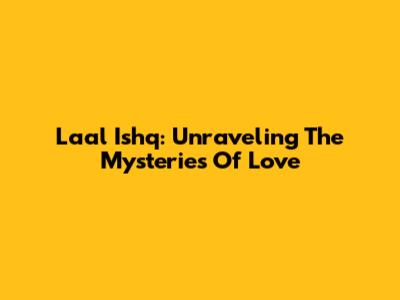 Laal Ishq: Unraveling The Mysteries Of Love