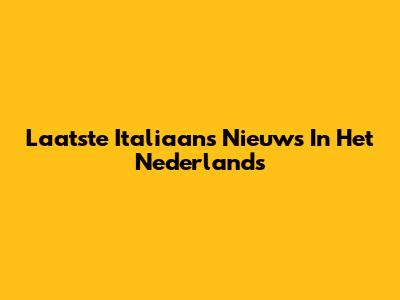 Laatste Italiaans Nieuws In Het Nederlands