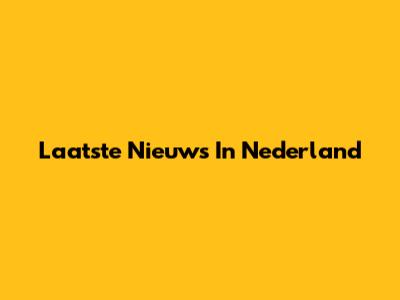 Laatste Nieuws In Nederland
