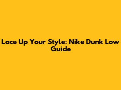 Lace Up Your Style: Nike Dunk Low Guide