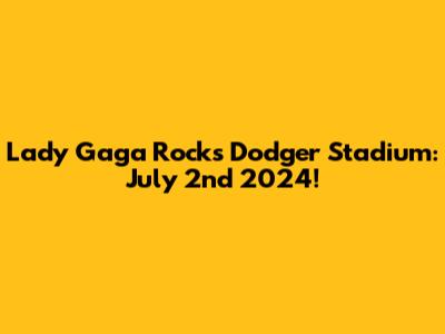 Lady Gaga Rocks Dodger Stadium: July 2nd 2024!
