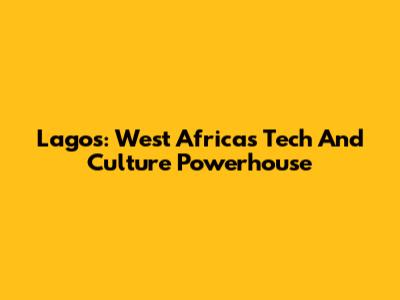 Lagos: West Africa's Tech And Culture Powerhouse