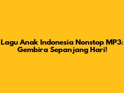 Lagu Anak Indonesia Nonstop MP3: Gembira Sepanjang Hari!