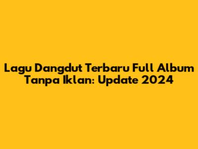 Lagu Dangdut Terbaru Full Album Tanpa Iklan: Update 2024