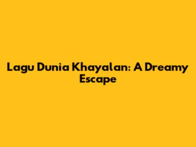 Lagu Dunia Khayalan: A Dreamy Escape