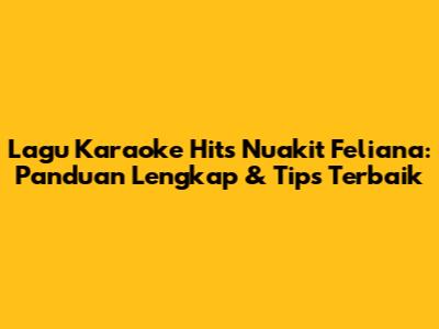 Lagu Karaoke Hits Nuakit Feliana: Panduan Lengkap & Tips Terbaik