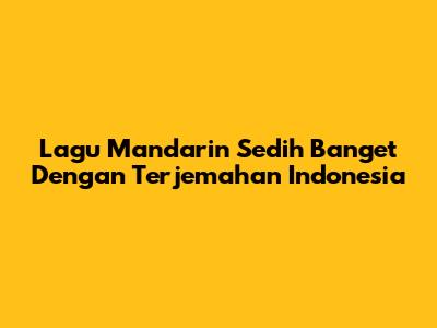 Lagu Mandarin Sedih Banget Dengan Terjemahan Indonesia