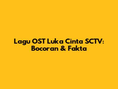 Lagu OST Luka Cinta SCTV: Bocoran & Fakta