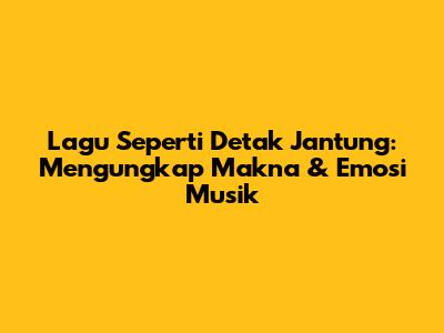Lagu Seperti Detak Jantung: Mengungkap Makna & Emosi Musik
