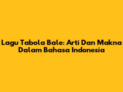 Lagu Tabola Bale: Arti Dan Makna Dalam Bahasa Indonesia