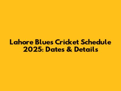 Lahore Blues Cricket Schedule 2025: Dates & Details