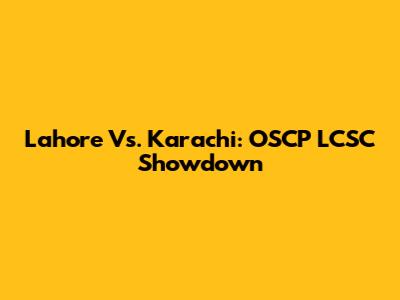 Lahore Vs. Karachi: OSCP LCSC Showdown