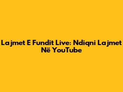 Lajmet E Fundit Live: Ndiqni Lajmet Në YouTube