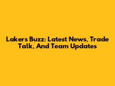 Lakers Buzz: Latest News, Trade Talk, And Team Updates