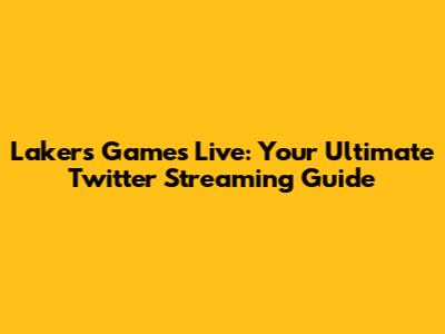 Lakers Games Live: Your Ultimate Twitter Streaming Guide