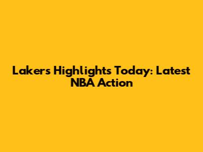 Lakers Highlights Today: Latest NBA Action