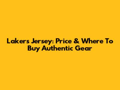 Lakers Jersey: Price & Where To Buy Authentic Gear