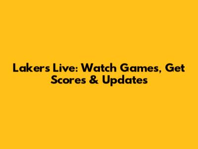 Lakers Live: Watch Games, Get Scores & Updates