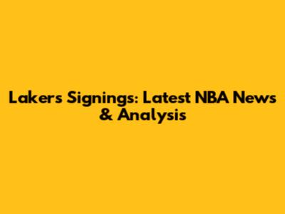 Lakers Signings: Latest NBA News & Analysis