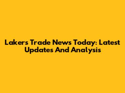 Lakers Trade News Today: Latest Updates And Analysis
