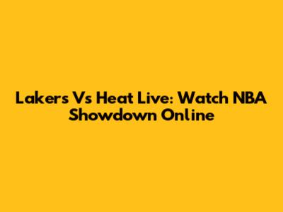 Lakers Vs Heat Live: Watch NBA Showdown Online