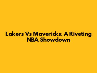 Lakers Vs Mavericks: A Riveting NBA Showdown