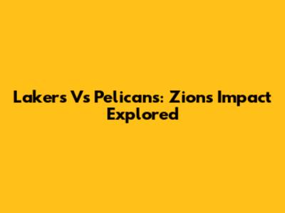 Lakers Vs Pelicans: Zion's Impact Explored