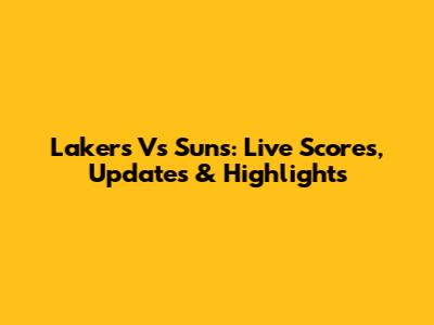 Lakers Vs Suns: Live Scores, Updates & Highlights