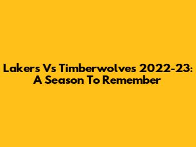 Lakers Vs Timberwolves 2022-23: A Season To Remember