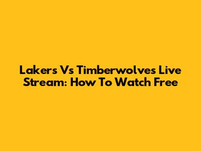 Lakers Vs Timberwolves Live Stream: How To Watch Free