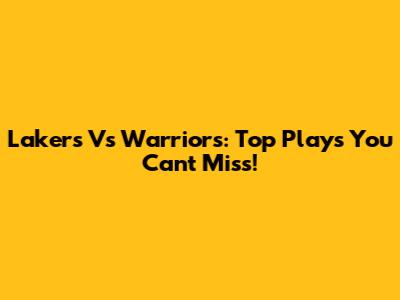 Lakers Vs Warriors: Top Plays You Can't Miss!