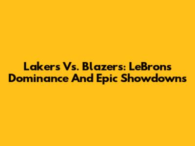 Lakers Vs. Blazers: LeBron's Dominance And Epic Showdowns