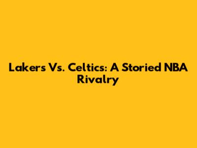 Lakers Vs. Celtics: A Storied NBA Rivalry