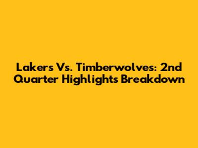 Lakers Vs. Timberwolves: 2nd Quarter Highlights Breakdown