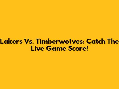 Lakers Vs. Timberwolves: Catch The Live Game Score!