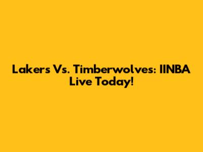 Lakers Vs. Timberwolves: IINBA Live Today!