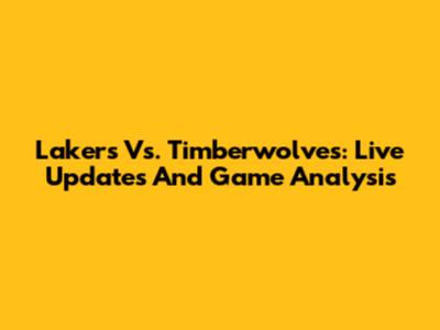 Lakers Vs. Timberwolves: Live Updates And Game Analysis