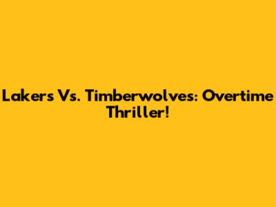 Lakers Vs. Timberwolves: Overtime Thriller!