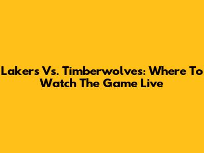 Lakers Vs. Timberwolves: Where To Watch The Game Live