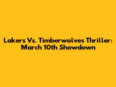 Lakers Vs. Timberwolves Thriller: March 10th Showdown