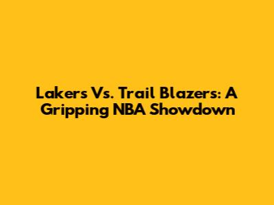 Lakers Vs. Trail Blazers: A Gripping NBA Showdown