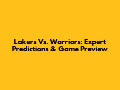 Lakers Vs. Warriors: Expert Predictions & Game Preview