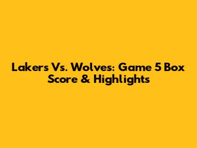 Lakers Vs. Wolves: Game 5 Box Score & Highlights