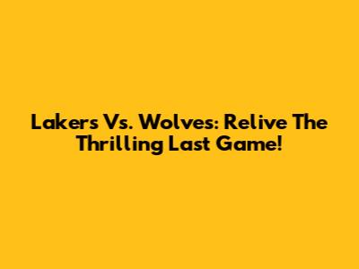 Lakers Vs. Wolves: Relive The Thrilling Last Game!